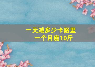 一天减多少卡路里 一个月瘦10斤